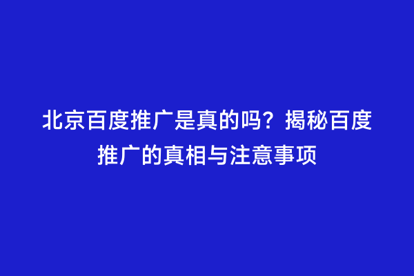 北京百度推广是真的吗？揭秘百度推广的真相与注意事项