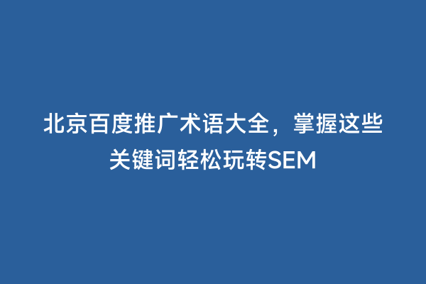 北京百度推广术语大全，掌握这些关键词轻松玩转SEM
