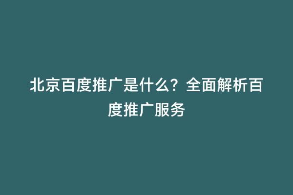 北京百度推广是什么？全面解析百度推广服务