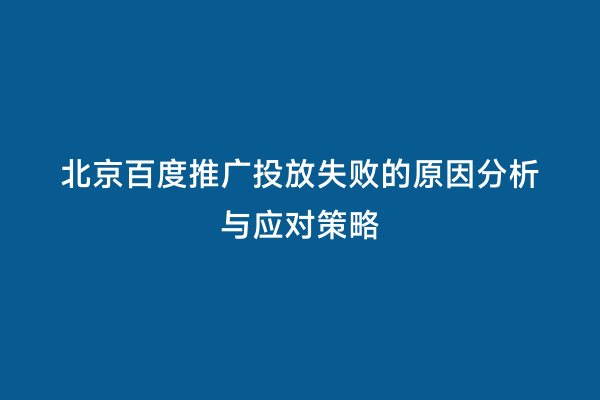 北京百度推广投放失败的原因分析与应对策略