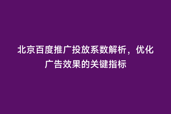 北京百度推广投放系数解析，优化广告效果的关键指标