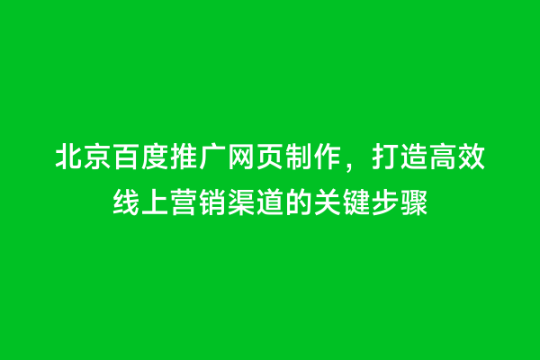 北京百度推广网页制作，打造高效线上营销渠道的关键步骤