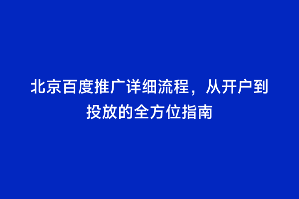 北京百度推广详细流程，从开户到投放的全方位指南