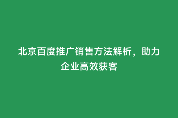 北京百度推广销售方法解析，助力企业高效获客