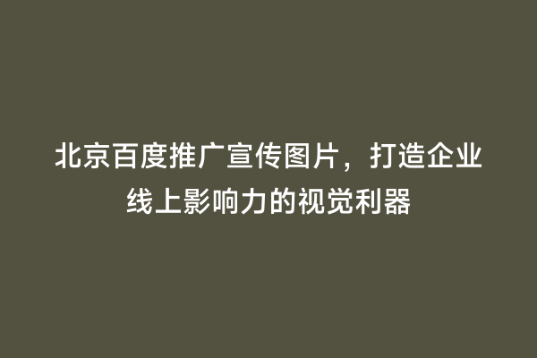 北京百度推广宣传图片，打造企业线上影响力的视觉利器