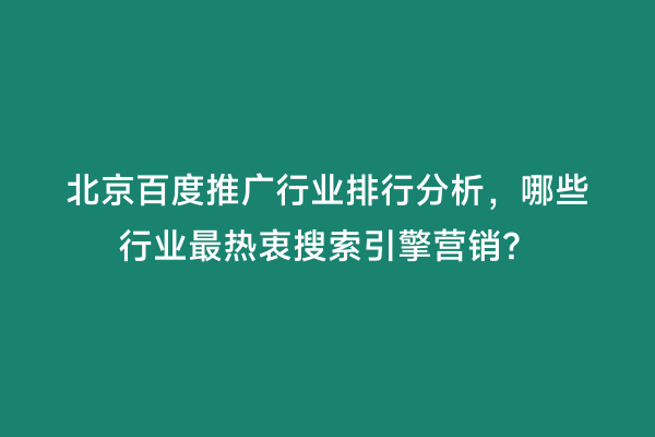 北京百度推广行业排行分析，哪些行业最热衷搜索引擎营销？
