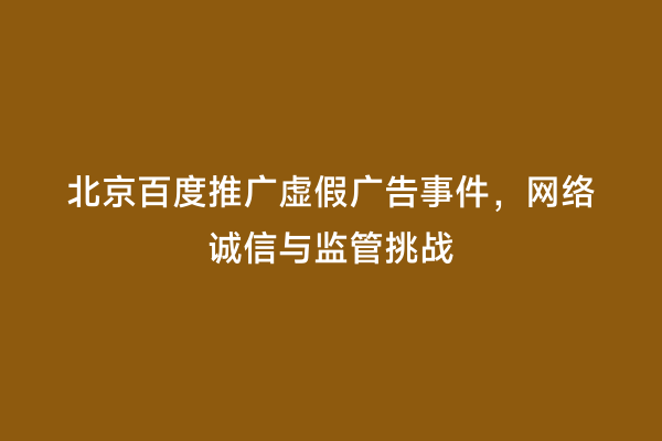 北京百度推广虚假广告事件，网络诚信与监管挑战