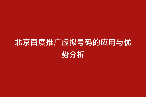 北京百度推广虚拟号码的应用与优势分析