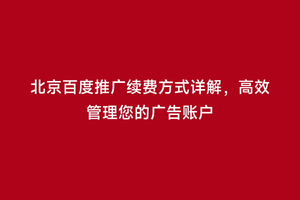 北京百度推广续费方式详解，高效管理您的广告账户