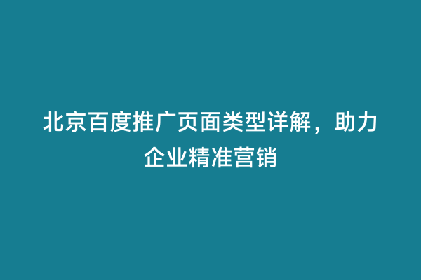 北京百度推广页面类型详解，助力企业精准营销
