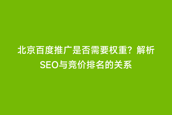 北京百度推广是否需要权重？解析SEO与竞价排名的关系