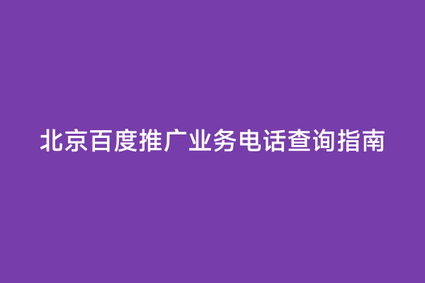 北京百度推广业务电话查询指南