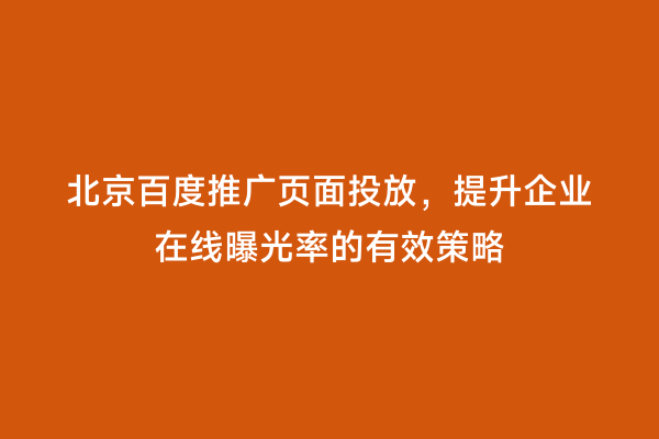 北京百度推广页面投放，提升企业在线曝光率的有效策略