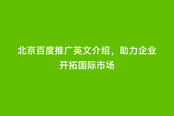 北京百度推广英文介绍，助力企业开拓国际市场