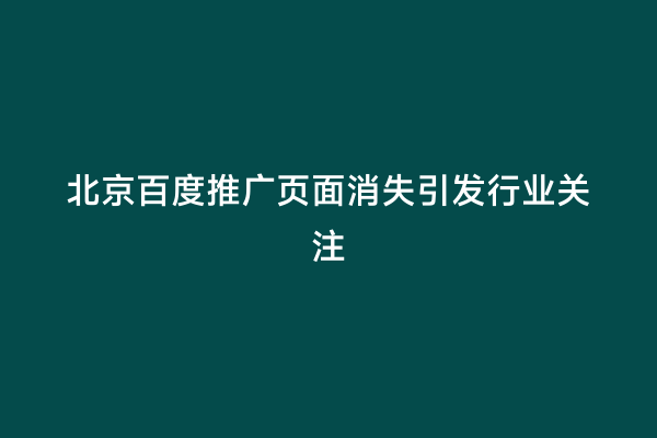 北京百度推广页面消失引发行业关注