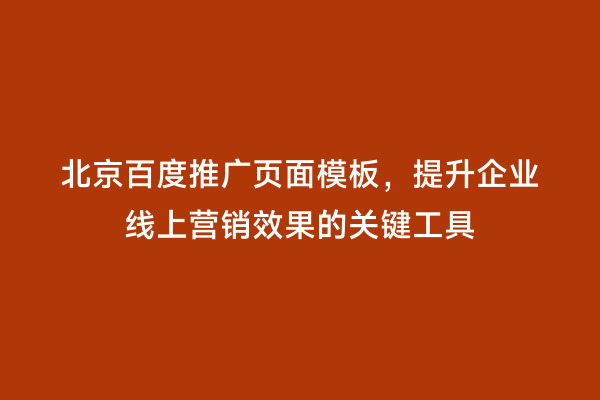 北京百度推广页面模板，提升企业线上营销效果的关键工具