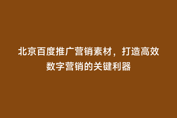 北京百度推广营销素材，打造高效数字营销的关键利器