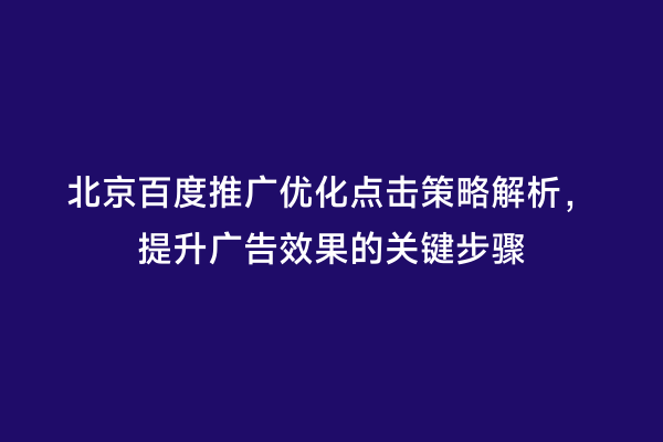 北京百度推广优化点击策略解析，提升广告效果的关键步骤
