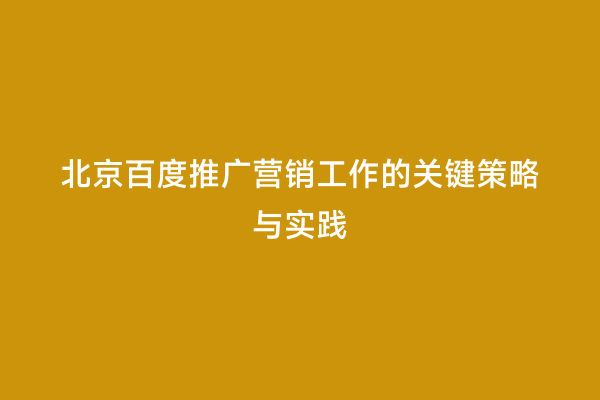 北京百度推广营销工作的关键策略与实践
