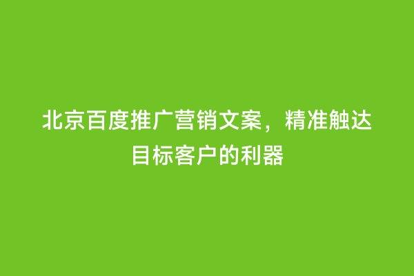 北京百度推广营销文案，精准触达目标客户的利器