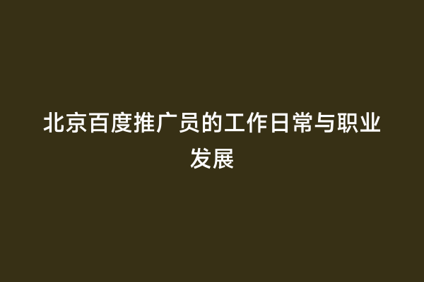 北京百度推广员的工作日常与职业发展
