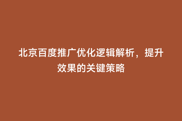 北京百度推广优化逻辑解析，提升效果的关键策略