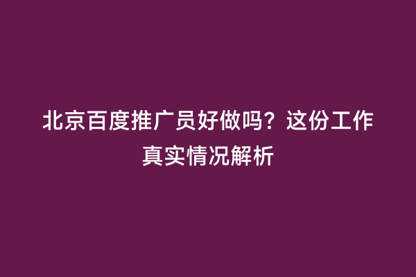 北京百度推广员好做吗？这份工作真实情况解析
