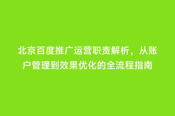 北京百度推广运营职责解析，从账户管理到效果优化的全流程指南