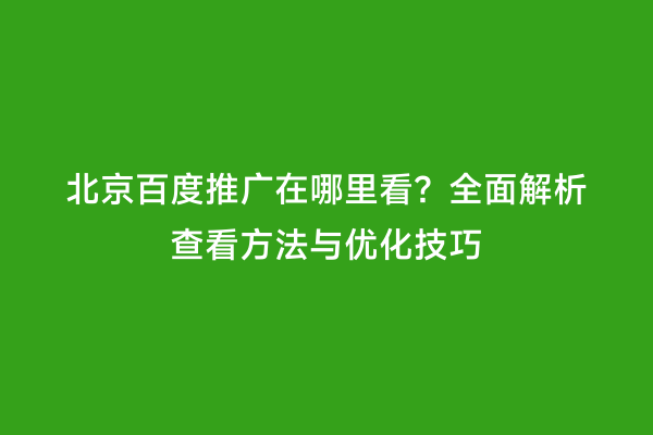 北京百度推广在哪里看？全面解析查看方法与优化技巧