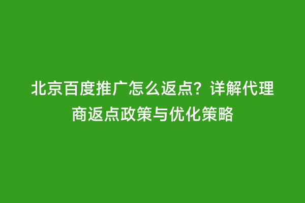 北京百度推广怎么返点？详解代理商返点政策与优化策略