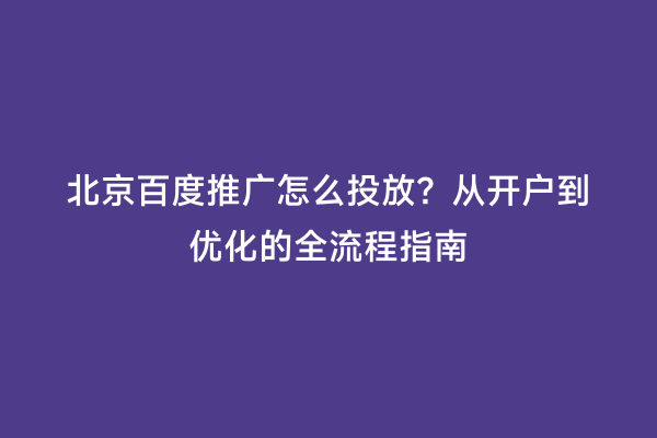 北京百度推广怎么投放？从开户到优化的全流程指南