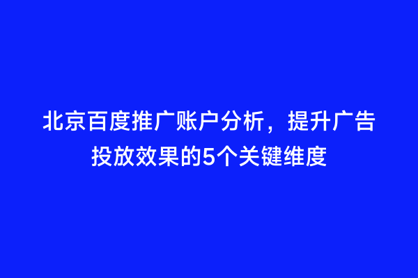 北京百度推广账户分析，提升广告投放效果的5个关键维度