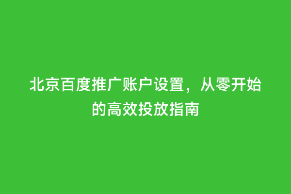 北京百度推广账户设置，从零开始的高效投放指南
