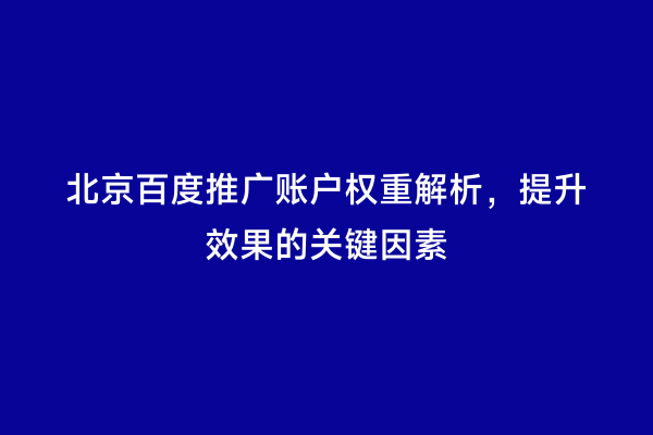 北京百度推广账户权重解析，提升效果的关键因素