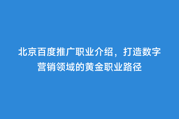 北京百度推广职业介绍，打造数字营销领域的黄金职业路径