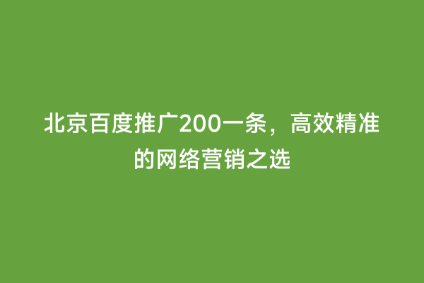 北京百度推广200一条，高效精准的网络营销之选