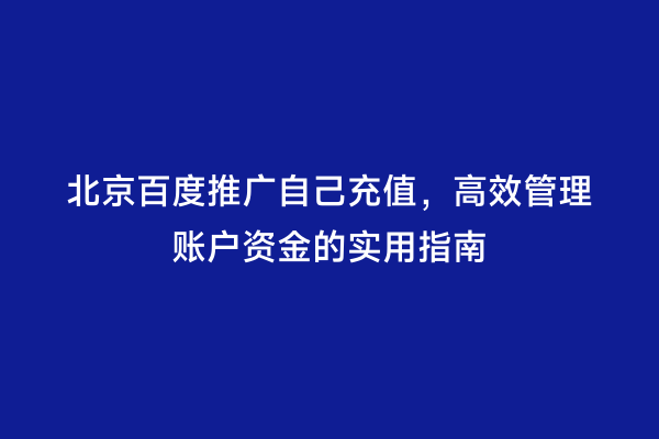 北京百度推广自己充值，高效管理账户资金的实用指南