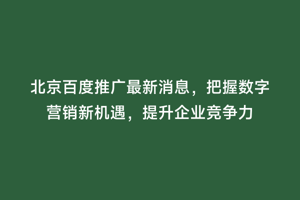 北京百度推广最新消息，把握数字营销新机遇，提升企业竞争力