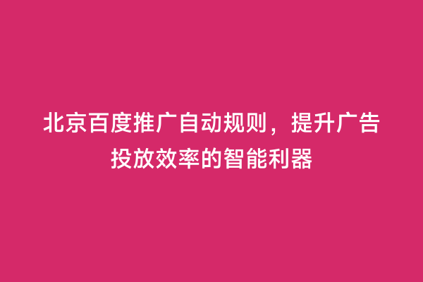 北京百度推广自动规则，提升广告投放效率的智能利器