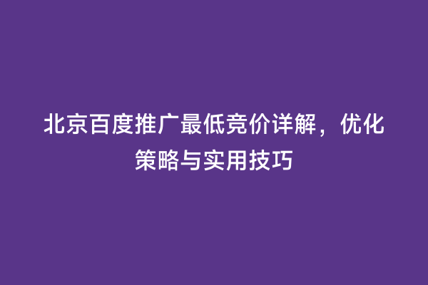 北京百度推广最低竞价详解，优化策略与实用技巧