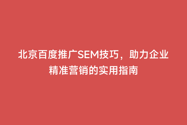 北京百度推广SEM技巧，助力企业精准营销的实用指南