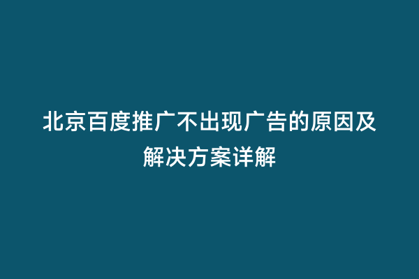 北京百度推广不出现广告的原因及解决方案详解