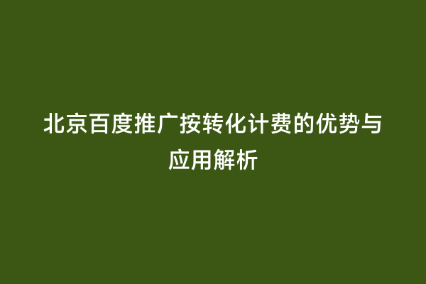 北京百度推广按转化计费的优势与应用解析