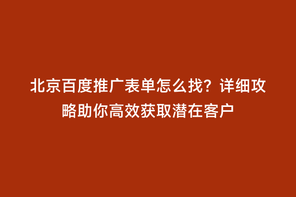 北京百度推广表单怎么找？详细攻略助你高效获取潜在客户