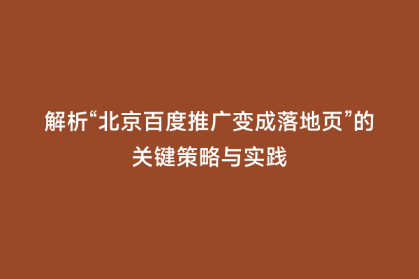 解析“北京百度推广变成落地页”的关键策略与实践
