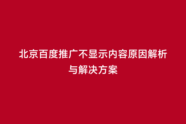 北京百度推广不显示内容原因解析与解决方案