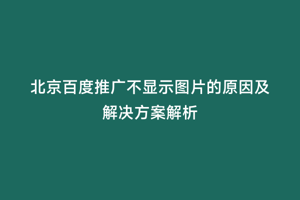 北京百度推广不显示图片的原因及解决方案解析