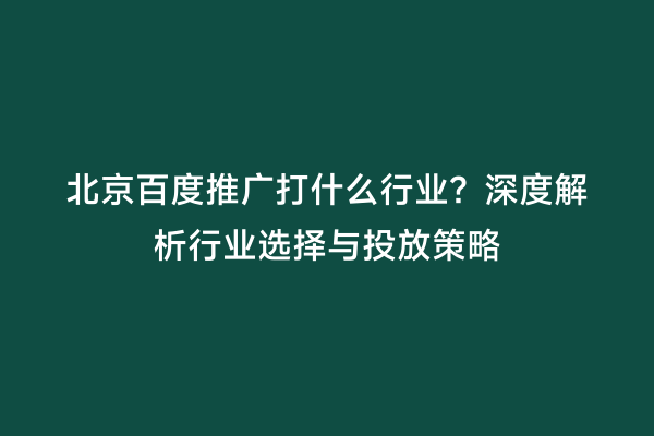 北京百度推广打什么行业？深度解析行业选择与投放策略