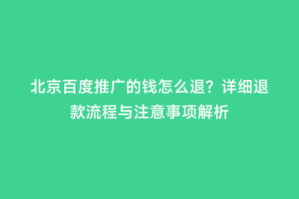 北京百度推广的钱怎么退？详细退款流程与注意事项解析