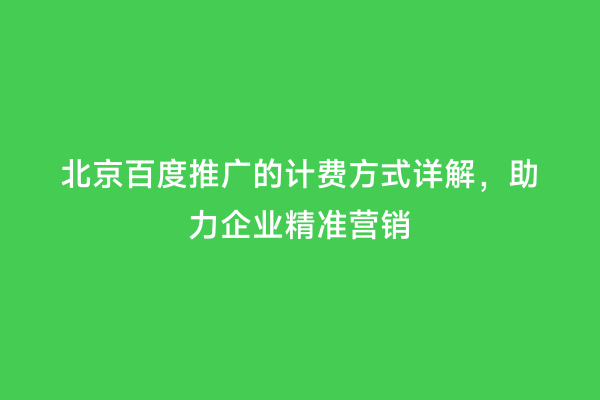 北京百度推广的计费方式详解，助力企业精准营销